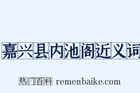 嘉兴县内池阁近义词是什么意思的图片